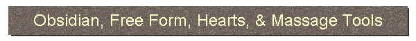 Obsidian, Free Form, Hearts, & Massage Tools